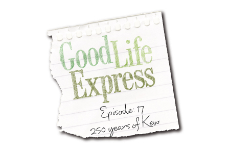 Good Life Express, Episode 17: 250 years of Kew Gardens